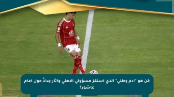مَن هو “آدم وطني” الذي استفز مسؤولي الأهلي وأثار جدلاً حول إمام عاشور؟